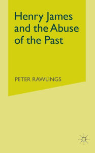Title: Henry James and the Abuse of the Past, Author: P. Rawlings