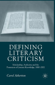 Title: Defining Literary Criticism: Scholarship, Authority and the Possession of Literary Knowledge, 1880-2002, Author: Carol Atherton