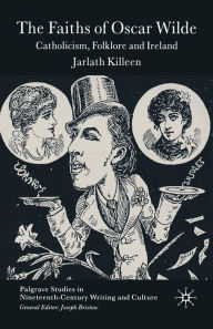 Title: The Faiths of Oscar Wilde: Catholicism, Folklore and Ireland, Author: J. Killeen