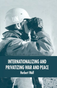 Title: Internationalizing and Privatizing War and Peace: The Bumpy Ride to Peace Building, Author: H. Wulf