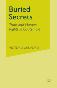 Title: Buried Secrets: Truth and Human Rights in Guatemala, Author: V. Sanford