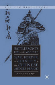 Title: Battlefronts Real and Imagined: War, Border, and Identity in the Chinese Middle Period, Author: D. Wyatt
