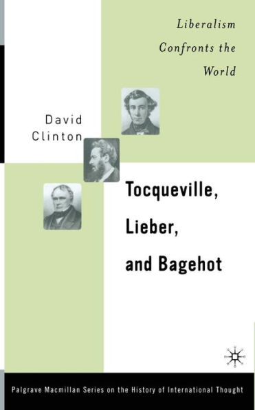 Tocqueville, Lieber, and Bagehot: Liberalism Confronts the World