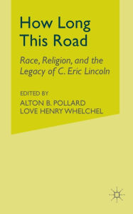 Title: How Long This Road: Race, Religion, and the Legacy of C. Eric Lincoln, Author: A. Pollard