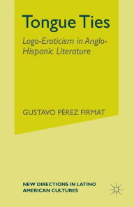 Title: Tongue Ties: Logo-Eroticism in Anglo-Hispanic Literature, Author: G. Firmat