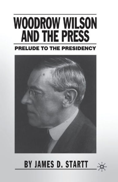 Woodrow Wilson and the Press: Prelude to Presidency