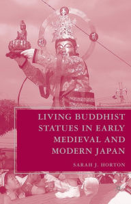 Title: Living Buddhist Statues in Early Medieval and Modern Japan, Author: S. Horton