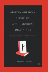 Title: African American Servitude and Historical Imaginings: Retrospective Fiction and Representation, Author: M. Jordan