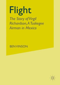 Title: Flight: The Story of Virgil Richardson, A Tuskegee Airman in Mexico, Author: Palgrave Macmillan US