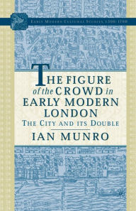 Title: The Figure of the Crowd in Early Modern London: The City and its Double, Author: I. Munro