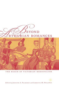 Title: Beyond Arthurian Romances: The Reach of Victorian Medievalism, Author: J. Palmgren