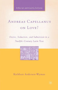 Title: Andreas Capellanus on Love?: Desire, Seduction, and Subversion in a Twelfth-Century Latin Text, Author: K. Andersen-Wyman