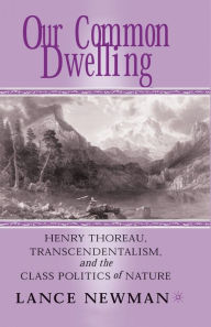 Title: Our Common Dwelling: Henry Thoreau, Transcendentalism, and the Class Politics of Nature, Author: Lance Newman