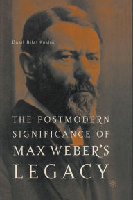 Title: The Postmodern Significance of Max Weber's Legacy: Disenchanting Disenchantment, Author: B. Koshul