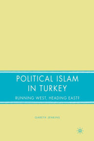 Title: Political Islam in Turkey: Running West, Heading East?, Author: G. Jenkins