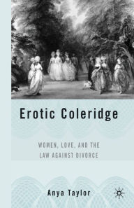 Title: Erotic Coleridge: Women, Love and the Law Against Divorce, Author: A. Taylor