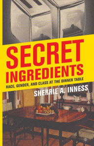 Title: Secret Ingredients: Race, Gender, and Class at the Dinner Table, Author: S. Inness