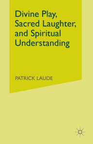 Title: Divine Play, Sacred Laughter, and Spiritual Understanding, Author: P. Laude