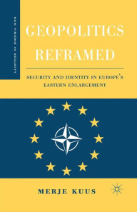 Title: Geopolitics Reframed: Security and Identity in Europe's Eastern Enlargement, Author: M. Kuus