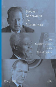 Title: From Manager to Visionary: The Secretary-General of the United Nations, Author: K. Kille