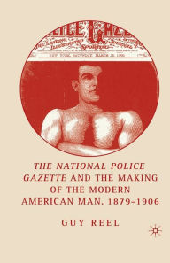 Title: National Police Gazette and the Making of the Modern American Man, 1879-1906, Author: G. Reel