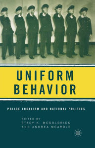 Title: Uniform Behavior: Police Localism and National Politics, Author: S. McGoldrick