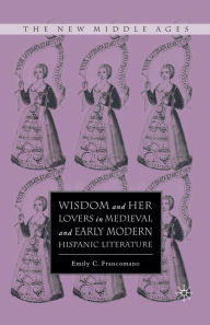 Title: Wisdom and Her Lovers in Medieval and Early Modern Hispanic Literature, Author: E. Francomano