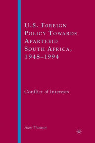 Title: U.S. Foreign Policy Towards Apartheid South Africa, 1948-1994: Conflict of Interests, Author: A. Thomson