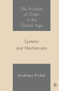 Title: The Problem of Order in the Global Age: Systems and Mechanisms, Author: A.  Pickel