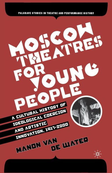 Moscow Theatres for Young People: A Cultural History of Ideological Coercion and Artistic Innovation