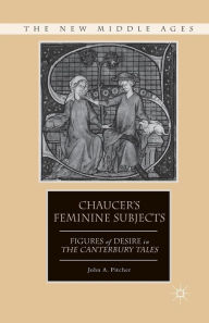 Title: Chaucer's Feminine Subjects: Figures of Desire in The Canterbury Tales, Author: J. Pitcher
