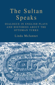 Title: The Sultan Speaks: Dialogue in English Plays and Histories about the Ottoman Turks, Author: L. McJannet