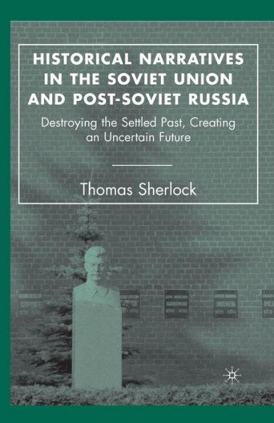 Historical Narratives in the Soviet Union and Post-Soviet Russia: Destroying the Settled Past, Creating an Uncertain Future