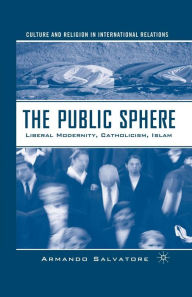 Title: The Public Sphere: Liberal Modernity, Catholicism, Islam, Author: A. Salvatore