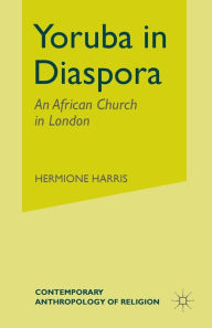 Title: Yoruba in Diaspora: An African Church in London, Author: H. Harris