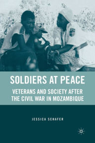 Title: Soldiers at Peace: Veterans of the Civil War in Mozambique, Author: J. Schafer