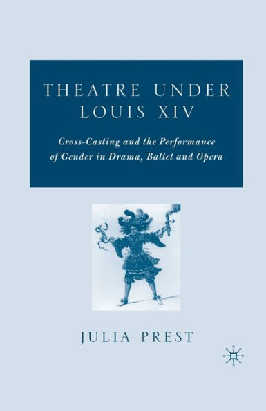 Theatre Under Louis XIV: Cross-Casting and the Performance of Gender Drama, Ballet Opera