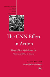 Title: The CNN Effect in Action: How the News Media Pushed the West toward War in Kosovo, Author: B. Bahador