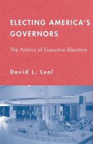 Title: Electing America's Governors: The Politics of Executive Elections, Author: D. Leal