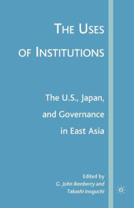 Title: The Uses of Institutions: The U.S., Japan, and Governance in East Asia, Author: G. Ikenberry