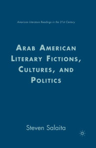 Title: Arab American Literary Fictions, Cultures, and Politics, Author: S. Salaita