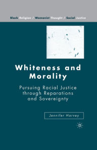 Title: Whiteness and Morality: Pursuing Racial Justice Through Reparations and Sovereignty, Author: J. Harvey