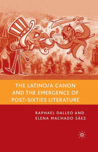 Title: The Latino/a Canon and the Emergence of Post-Sixties Literature, Author: R. Dalleo