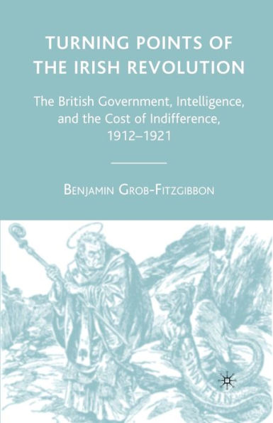 Turning Points of the Irish Revolution: The British Government, Intelligence, and the Cost of Indifference, 1912-1921