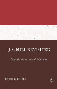 Title: J.S. Mill Revisited: Biographical and Political Explorations, Author: B. Kinzer