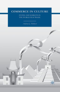Title: Commerce in Culture: States and Markets in the World Film Trade, Author: A. Flibbert