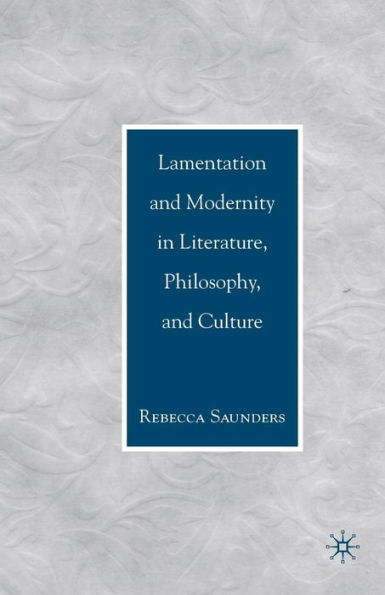 Lamentation and Modernity Literature, Philosophy, Culture