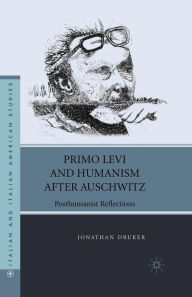 Title: Primo Levi and Humanism after Auschwitz: Posthumanist Reflections, Author: J. Druker