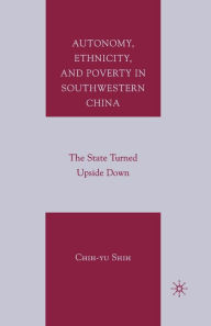 Title: Autonomy, Ethnicity, and Poverty in Southwestern China: The State Turned Upside Down, Author: C. Shih