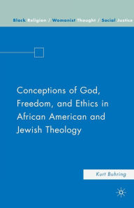 Title: Conceptions of God, Freedom, and Ethics in African American and Jewish Theology, Author: K. Buhring